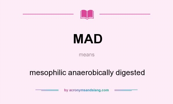 What does MAD mean? It stands for mesophilic anaerobically digested