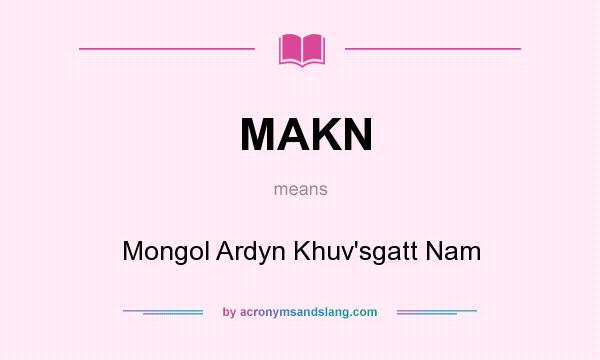 What does MAKN mean? It stands for Mongol Ardyn Khuv`sgatt Nam
