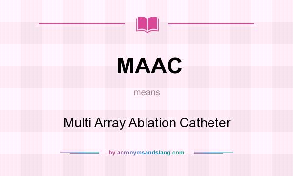 What does MAAC mean? It stands for Multi Array Ablation Catheter