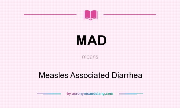 What does MAD mean? It stands for Measles Associated Diarrhea