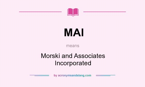 What does MAI mean? It stands for Morski and Associates Incorporated