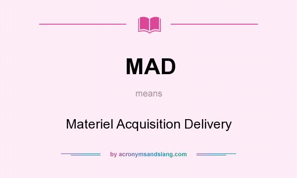 What does MAD mean? It stands for Materiel Acquisition Delivery