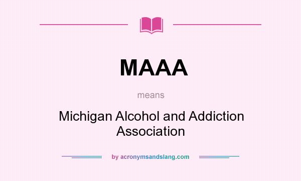 What does MAAA mean? It stands for Michigan Alcohol and Addiction Association