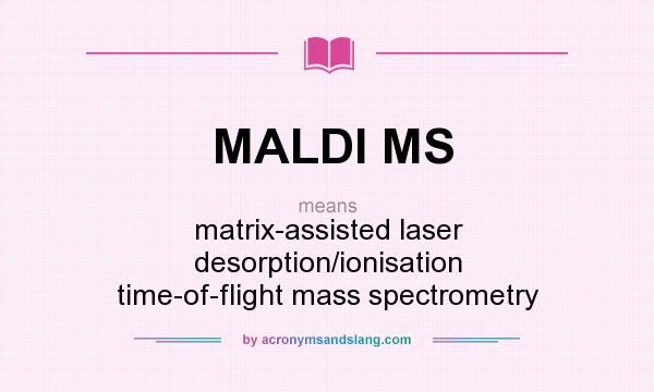 What does MALDI MS mean? It stands for matrix-assisted laser desorption/ionisation time-of-flight mass spectrometry