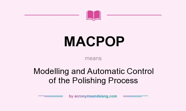 What does MACPOP mean? It stands for Modelling and Automatic Control of the Polishing Process