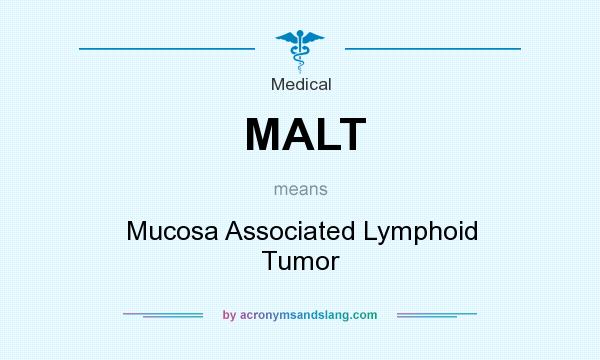 What does MALT mean? It stands for Mucosa Associated Lymphoid Tumor