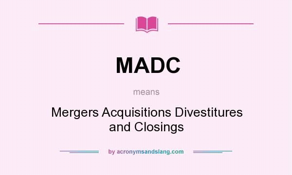 What does MADC mean? It stands for Mergers Acquisitions Divestitures and Closings