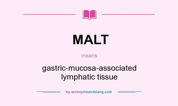What does MALT mean? It stands for gastric-mucosa-associated lymphatic tissue
