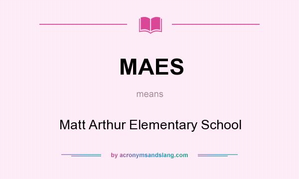 What does MAES mean? It stands for Matt Arthur Elementary School