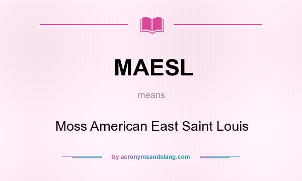 What does MAESL mean? It stands for Moss American East Saint Louis