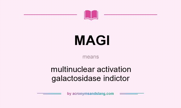 What does MAGI mean? It stands for multinuclear activation galactosidase indictor