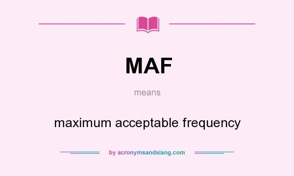 What does MAF mean? It stands for maximum acceptable frequency
