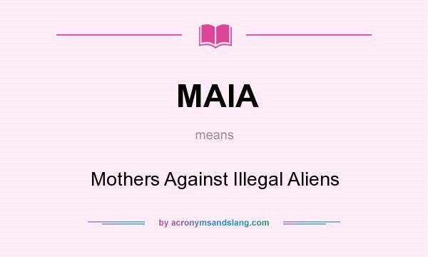 What does MAIA mean? It stands for Mothers Against Illegal Aliens