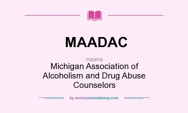 What does MAADAC mean? It stands for Michigan Association of Alcoholism and Drug Abuse Counselors