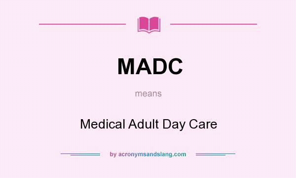 What does MADC mean? It stands for Medical Adult Day Care