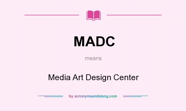 What does MADC mean? It stands for Media Art Design Center