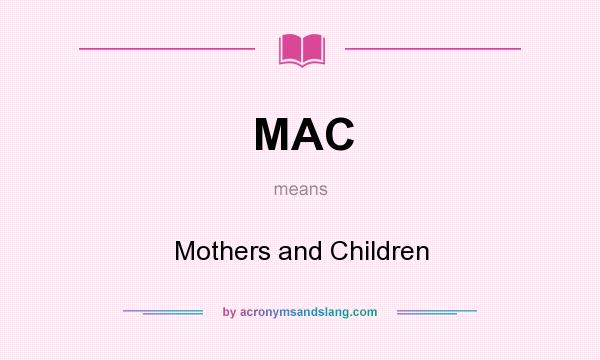 What does MAC mean? It stands for Mothers and Children