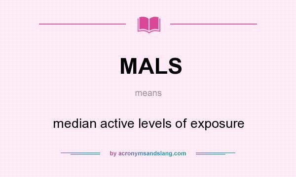 What does MALS mean? It stands for median active levels of exposure