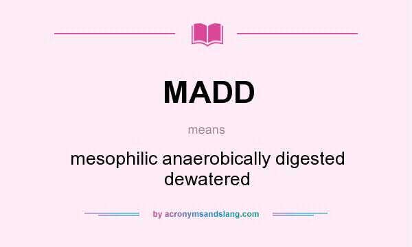 What does MADD mean? It stands for mesophilic anaerobically digested dewatered