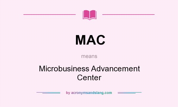 What does MAC mean? It stands for Microbusiness Advancement Center