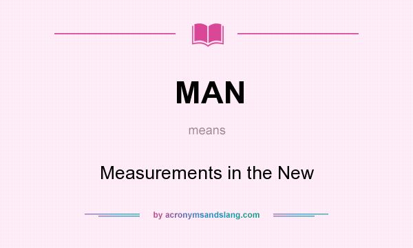 What does MAN mean? It stands for Measurements in the New