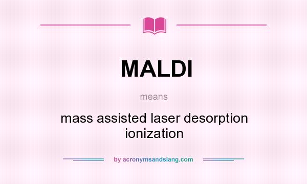 What does MALDI mean? It stands for mass assisted laser desorption ionization