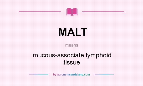 What does MALT mean? It stands for mucous-associate lymphoid tissue