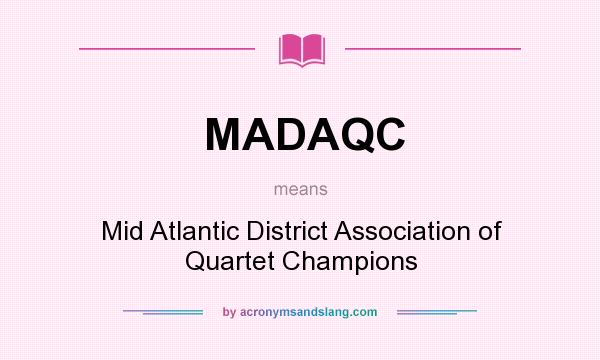 What does MADAQC mean? It stands for Mid Atlantic District Association of Quartet Champions
