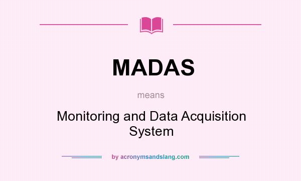 What does MADAS mean? It stands for Monitoring and Data Acquisition System