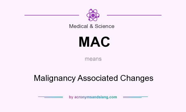 What does MAC mean? It stands for Malignancy Associated Changes