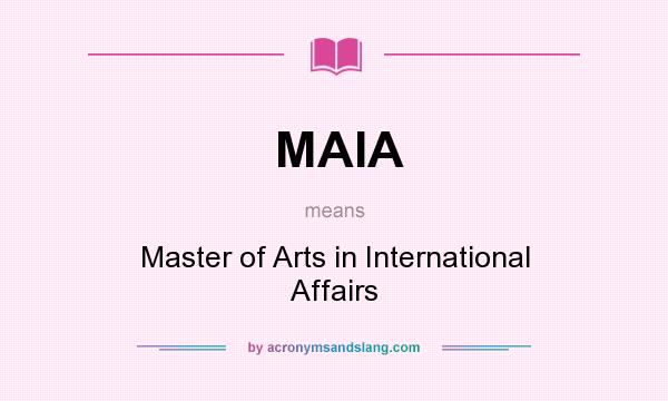 What does MAIA mean? It stands for Master of Arts in International Affairs