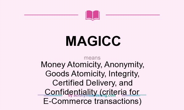 What does MAGICC mean? It stands for Money Atomicity, Anonymity, Goods Atomicity, Integrity, Certified Delivery, and Confidentiality (criteria for E-Commerce transactions)