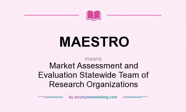 What does MAESTRO mean? It stands for Market Assessment and Evaluation Statewide Team of Research Organizations