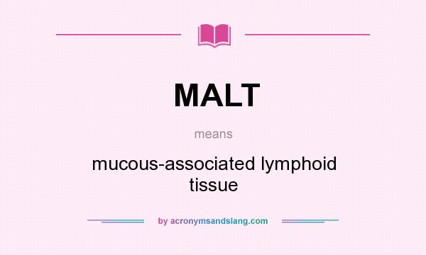 What does MALT mean? It stands for mucous-associated lymphoid tissue