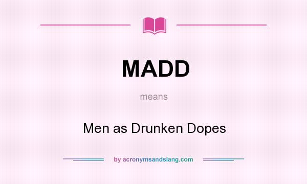 What does MADD mean? It stands for Men as Drunken Dopes