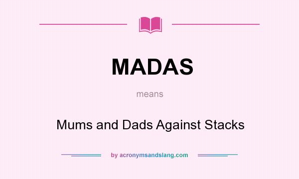 What does MADAS mean? It stands for Mums and Dads Against Stacks