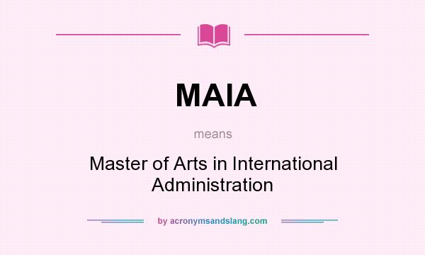 What does MAIA mean? It stands for Master of Arts in International Administration