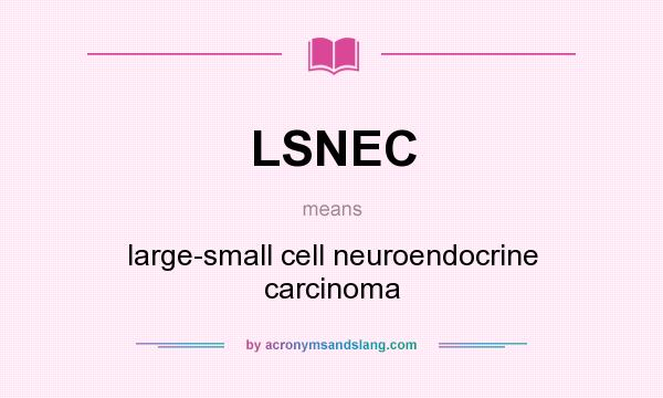 What does LSNEC mean? It stands for large-small cell neuroendocrine carcinoma