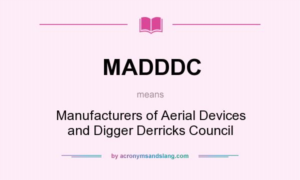 What does MADDDC mean? It stands for Manufacturers of Aerial Devices and Digger Derricks Council