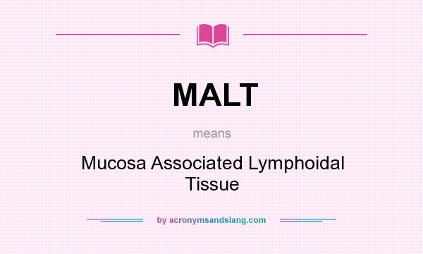 What does MALT mean? It stands for Mucosa Associated Lymphoidal Tissue