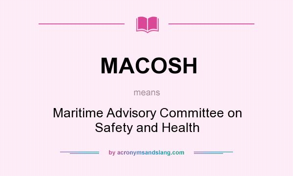 What does MACOSH mean? It stands for Maritime Advisory Committee on Safety and Health