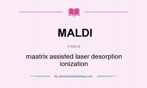 What does MALDI mean? It stands for maatrix assisted laser desorption ionization