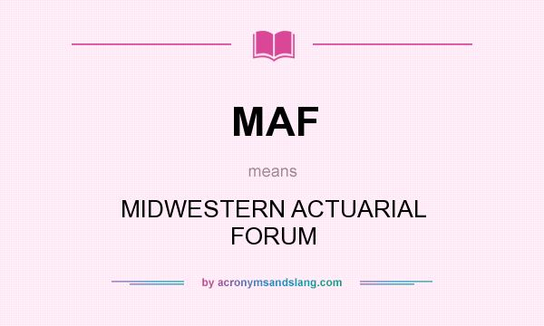 What does MAF mean? It stands for MIDWESTERN ACTUARIAL FORUM