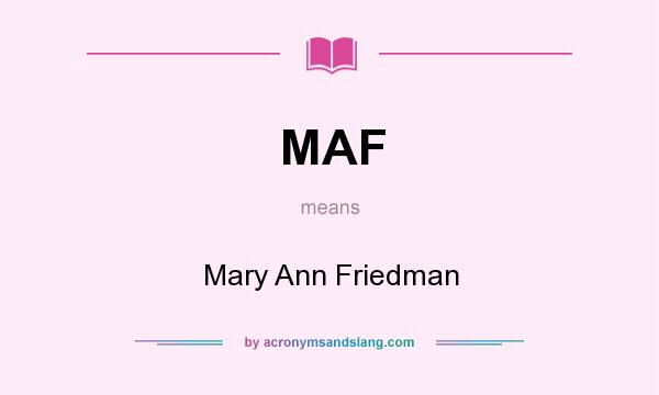 What does MAF mean? It stands for Mary Ann Friedman