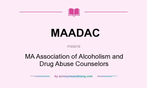 What does MAADAC mean? It stands for MA Association of Alcoholism and Drug Abuse Counselors
