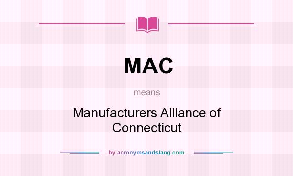 What does MAC mean? It stands for Manufacturers Alliance of Connecticut