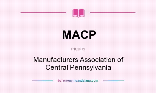 What does MACP mean? It stands for Manufacturers Association of Central Pennsylvania