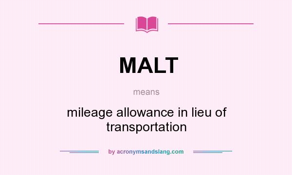 What does MALT mean? It stands for mileage allowance in lieu of transportation