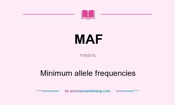 What does MAF mean? It stands for Minimum allele frequencies