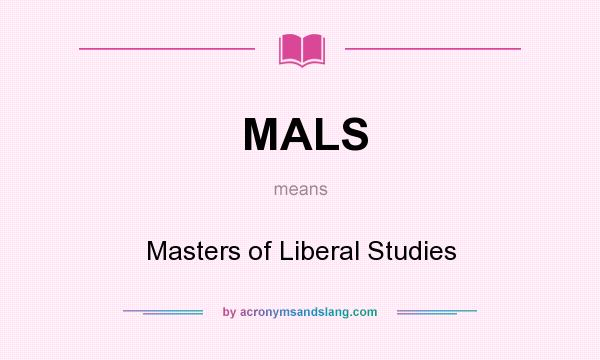 What does MALS mean? It stands for Masters of Liberal Studies